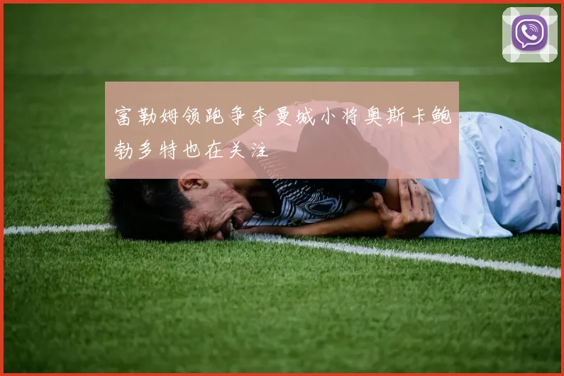 富勒姆领跑争夺曼城小将奥斯卡鲍勃多特也在关注