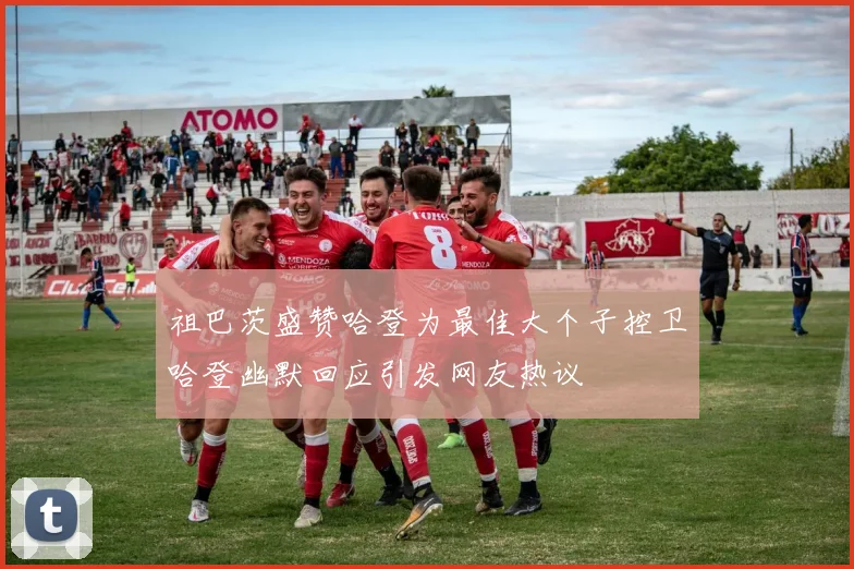 祖巴茨盛赞哈登为最佳大个子控卫哈登幽默回应引发网友热议