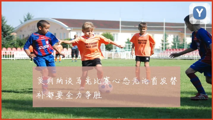 莫利纳谈马竞比赛心态无论首发替补都要全力争胜
