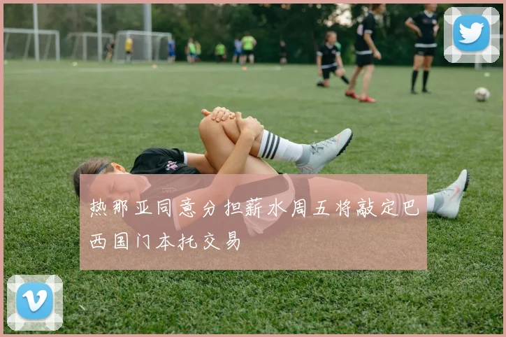 热那亚同意分担薪水周五将敲定巴西国门本托交易