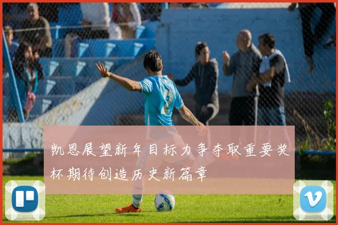 凯恩展望新年目标力争夺取重要奖杯期待创造历史新篇章