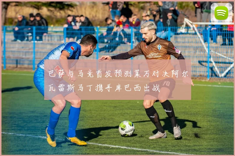 巴萨与马竞首发预测莱万对决阿尔瓦雷斯马丁携手库巴西出战