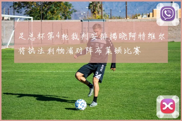 足总杯第4轮裁判安排揭晓阿特维尔将执法利物浦对阵布莱顿比赛