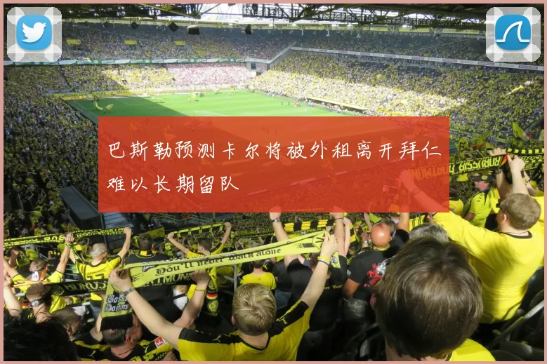 巴斯勒预测卡尔将被外租离开拜仁难以长期留队
