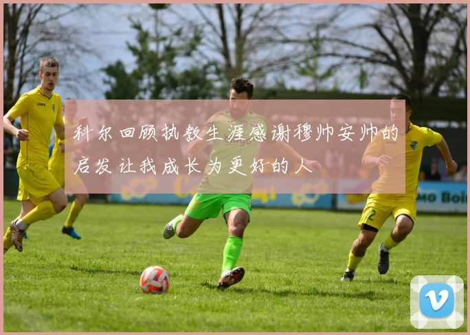 科尔回顾执教生涯感谢穆帅安帅的启发让我成长为更好的人