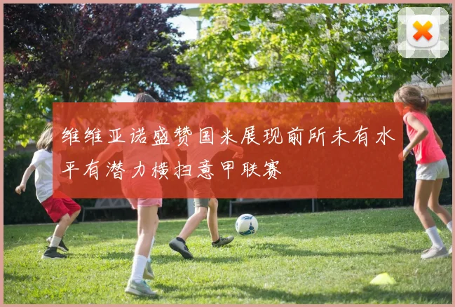 维维亚诺盛赞国米展现前所未有水平有潜力横扫意甲联赛