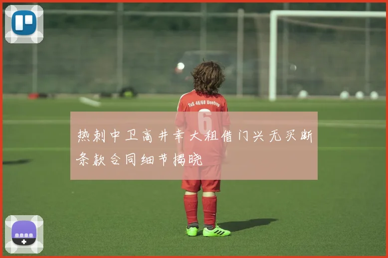 热刺中卫高井幸大租借门兴无买断条款合同细节揭晓