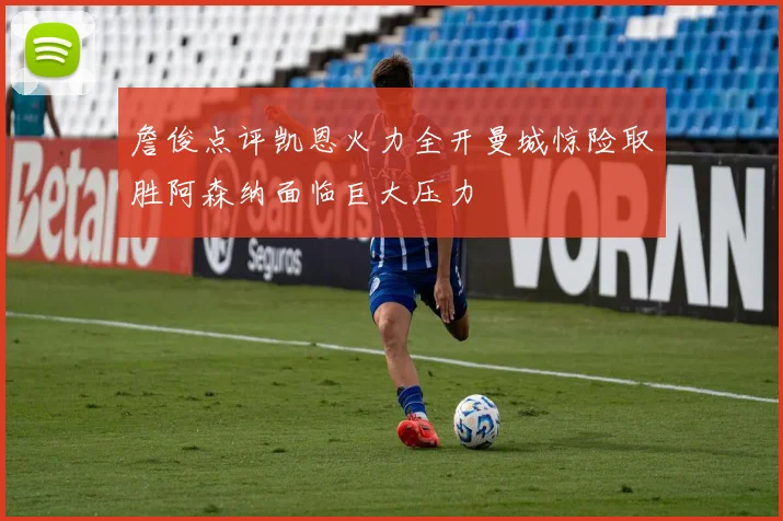 詹俊点评凯恩火力全开曼城惊险取胜阿森纳面临巨大压力