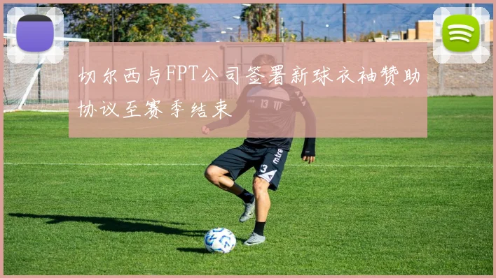 切尔西与FPT公司签署新球衣袖赞助协议至赛季结束