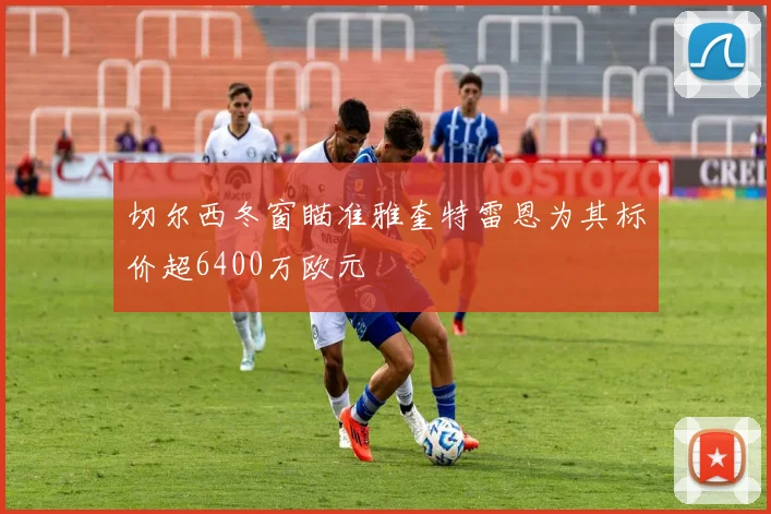 切尔西冬窗瞄准雅奎特雷恩为其标价超6400万欧元