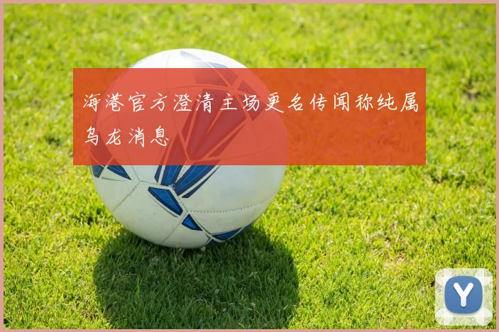 海港官方澄清主场更名传闻称纯属乌龙消息