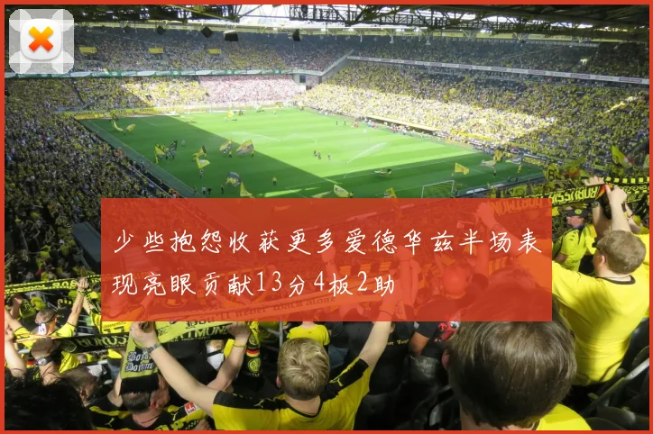 少些抱怨收获更多爱德华兹半场表现亮眼贡献13分4板2助