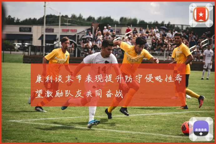 康利谈末节表现提升防守侵略性希望激励队友共同奋战