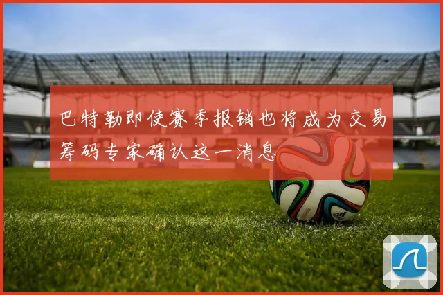 巴特勒即使赛季报销也将成为交易筹码专家确认这一消息