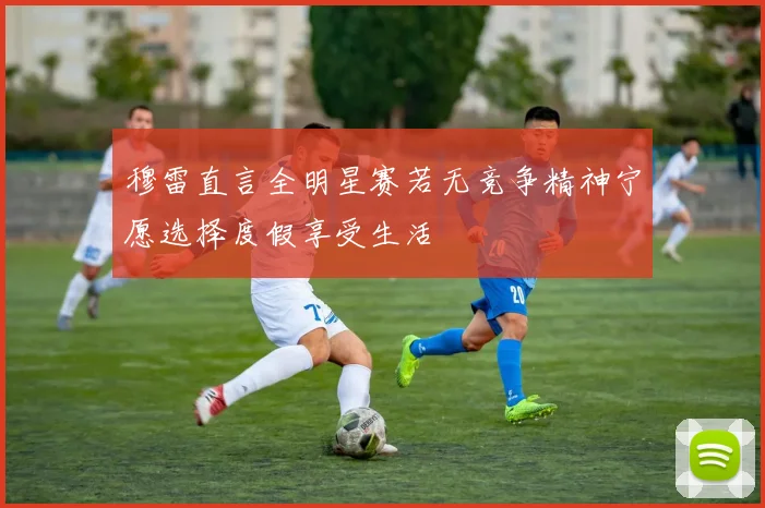 穆雷直言全明星赛若无竞争精神宁愿选择度假享受生活