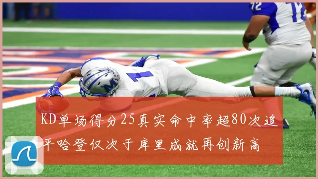 KD单场得分25真实命中率超80次追平哈登仅次于库里成就再创新高